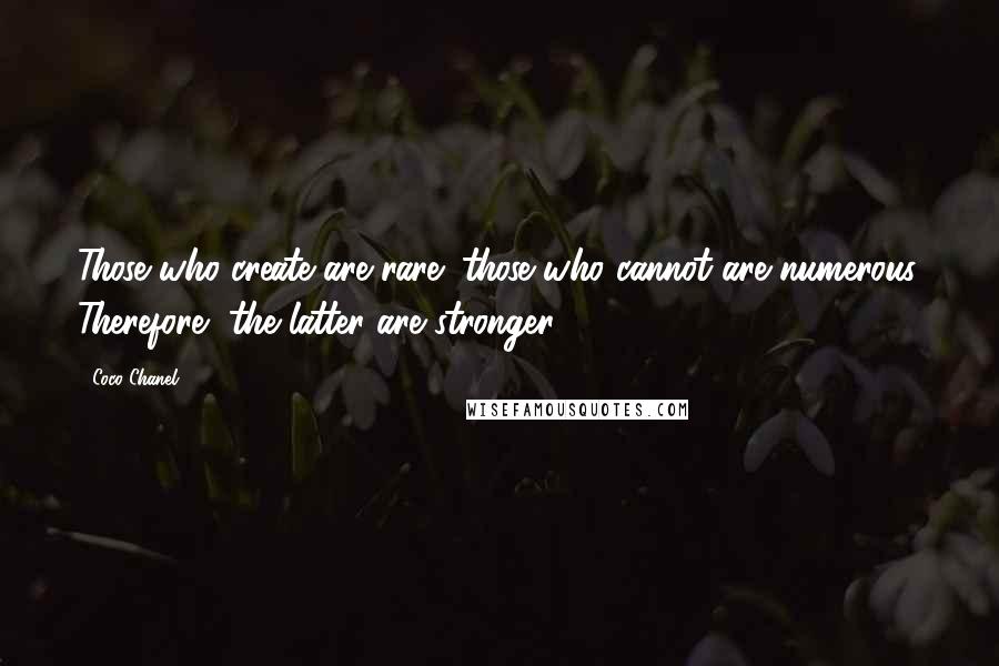 Coco Chanel Quotes: Those who create are rare; those who cannot are numerous. Therefore, the latter are stronger.