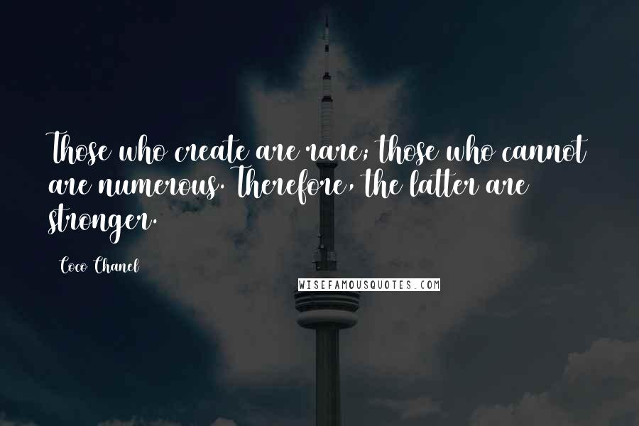 Coco Chanel Quotes: Those who create are rare; those who cannot are numerous. Therefore, the latter are stronger.