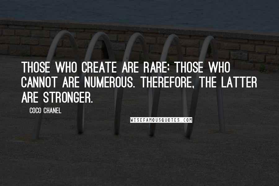 Coco Chanel Quotes: Those who create are rare; those who cannot are numerous. Therefore, the latter are stronger.