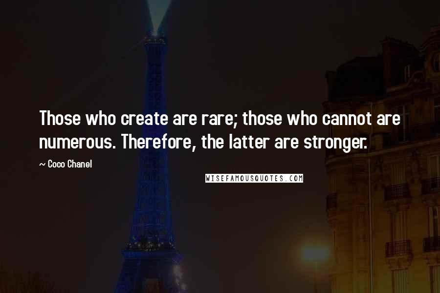 Coco Chanel Quotes: Those who create are rare; those who cannot are numerous. Therefore, the latter are stronger.