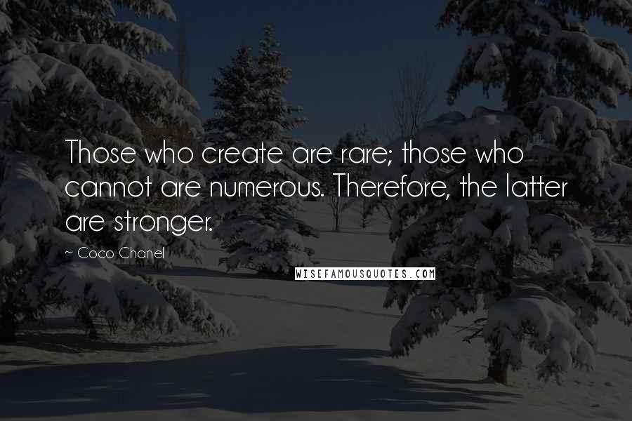 Coco Chanel Quotes: Those who create are rare; those who cannot are numerous. Therefore, the latter are stronger.
