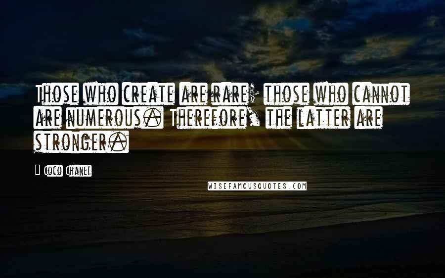 Coco Chanel Quotes: Those who create are rare; those who cannot are numerous. Therefore, the latter are stronger.