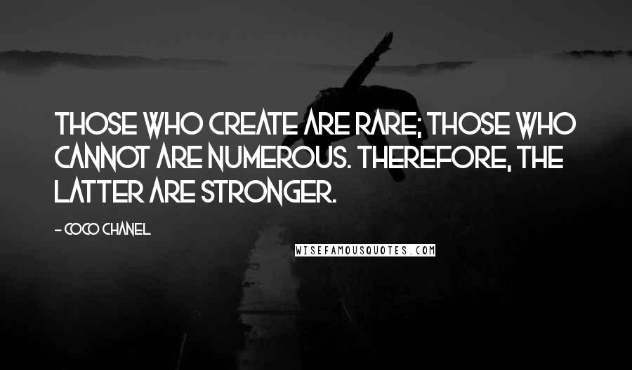 Coco Chanel Quotes: Those who create are rare; those who cannot are numerous. Therefore, the latter are stronger.