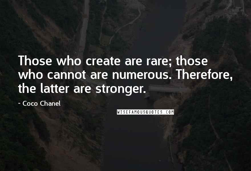 Coco Chanel Quotes: Those who create are rare; those who cannot are numerous. Therefore, the latter are stronger.