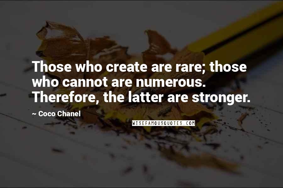 Coco Chanel Quotes: Those who create are rare; those who cannot are numerous. Therefore, the latter are stronger.