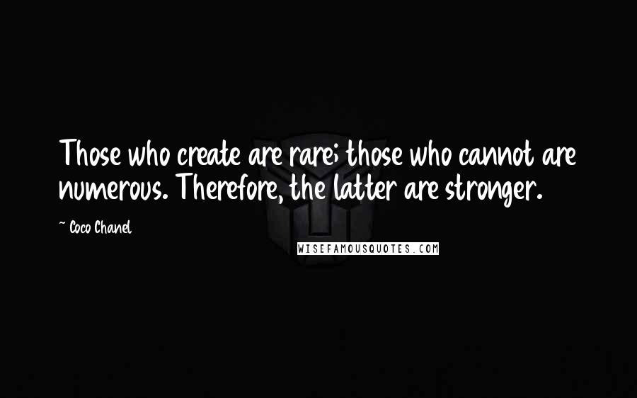 Coco Chanel Quotes: Those who create are rare; those who cannot are numerous. Therefore, the latter are stronger.