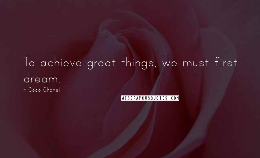 Coco Chanel Quotes: To achieve great things, we must first dream.