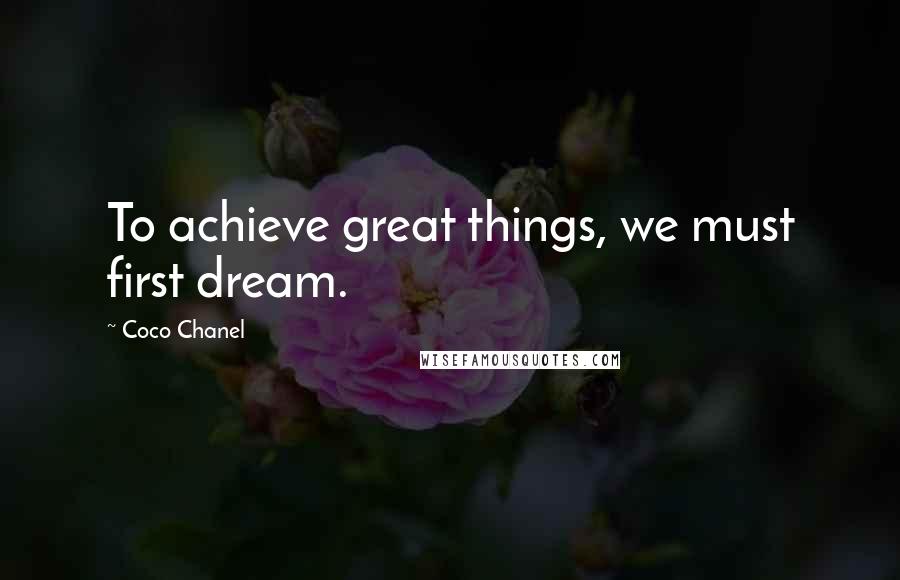 Coco Chanel Quotes: To achieve great things, we must first dream.