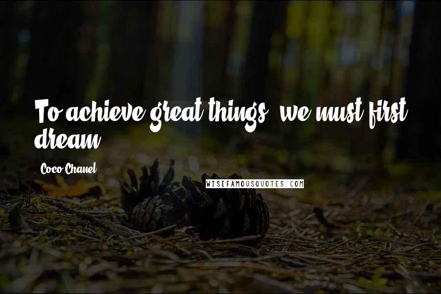 Coco Chanel Quotes: To achieve great things, we must first dream.