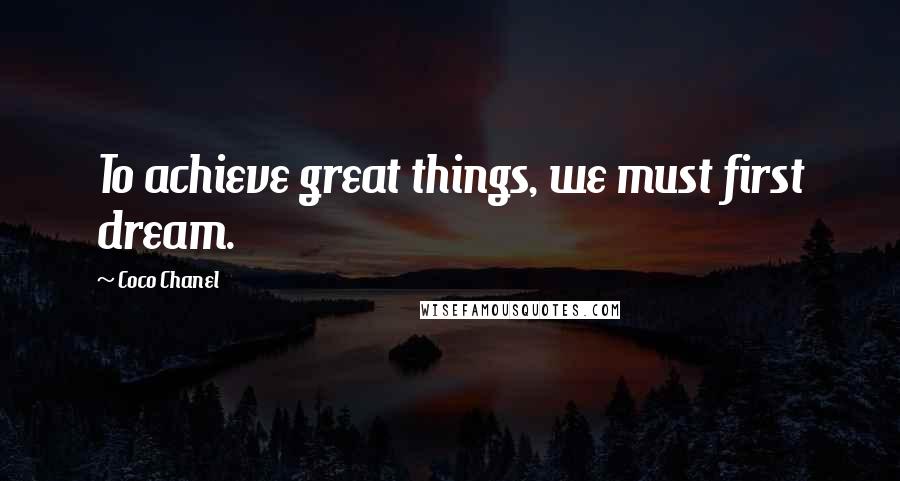 Coco Chanel Quotes: To achieve great things, we must first dream.