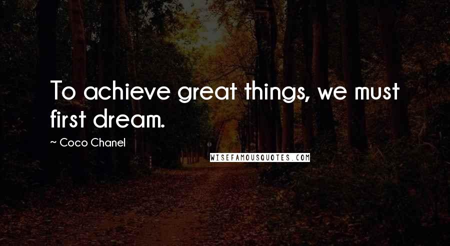 Coco Chanel Quotes: To achieve great things, we must first dream.