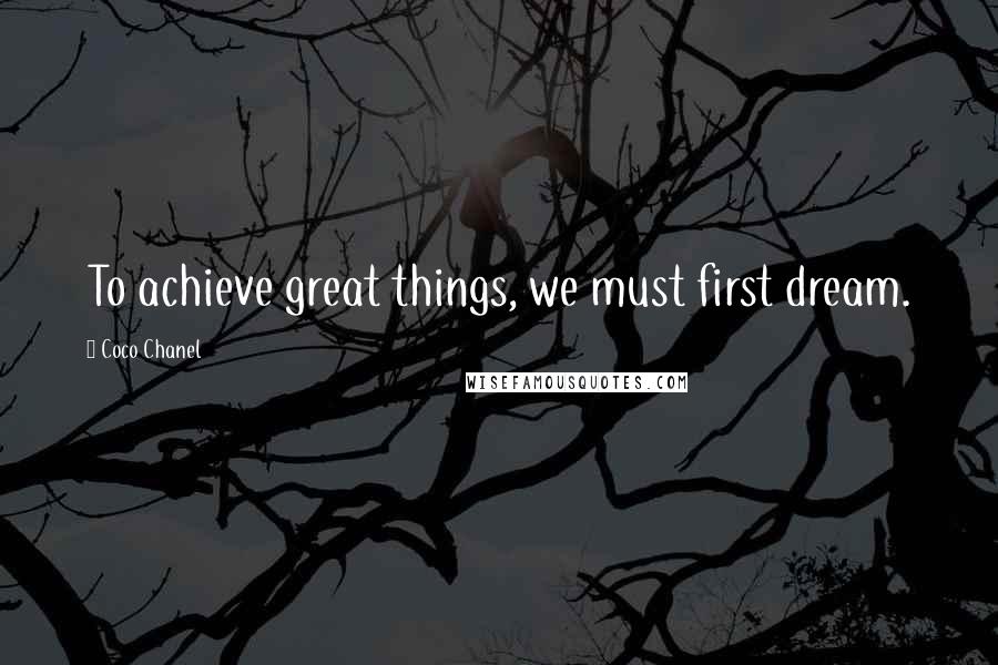 Coco Chanel Quotes: To achieve great things, we must first dream.