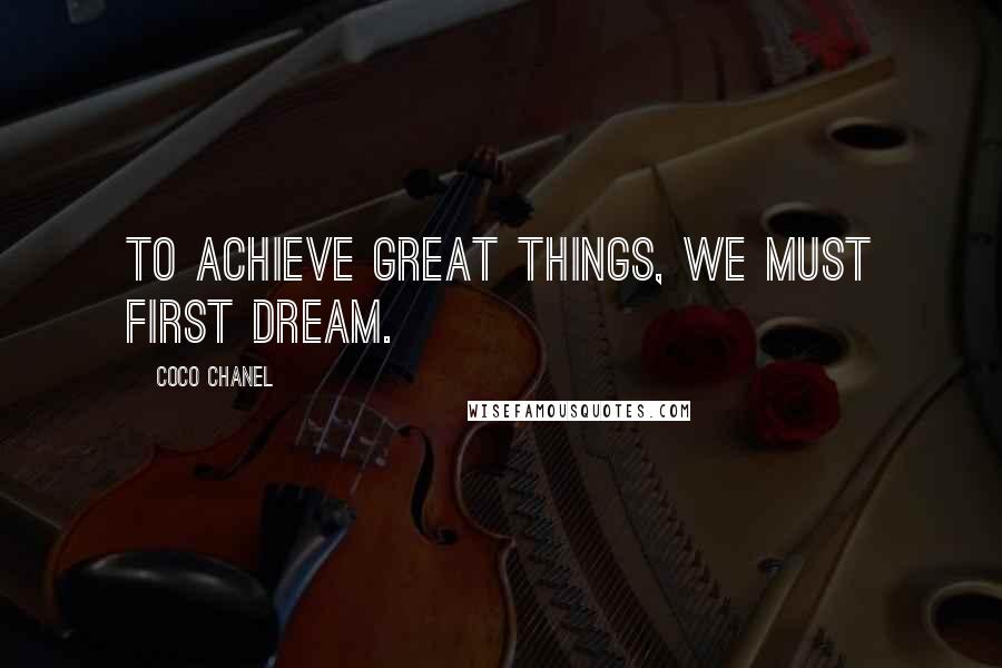 Coco Chanel Quotes: To achieve great things, we must first dream.