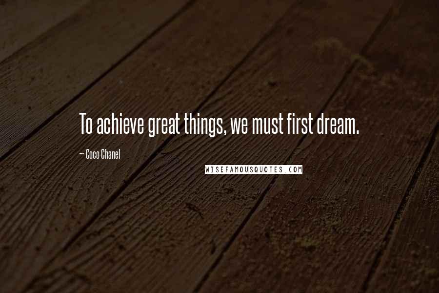 Coco Chanel Quotes: To achieve great things, we must first dream.