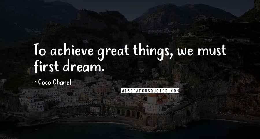 Coco Chanel Quotes: To achieve great things, we must first dream.