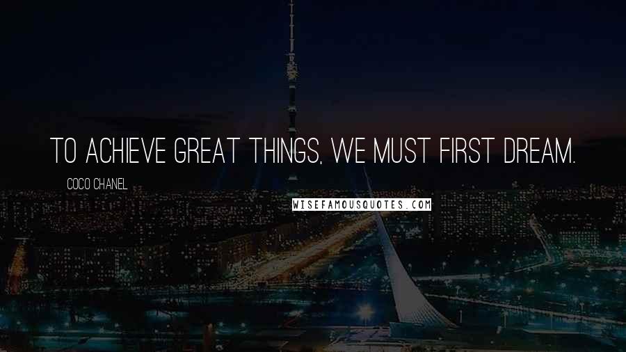 Coco Chanel Quotes: To achieve great things, we must first dream.