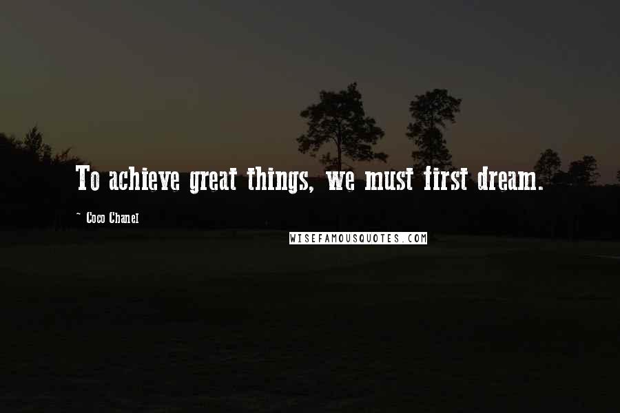 Coco Chanel Quotes: To achieve great things, we must first dream.