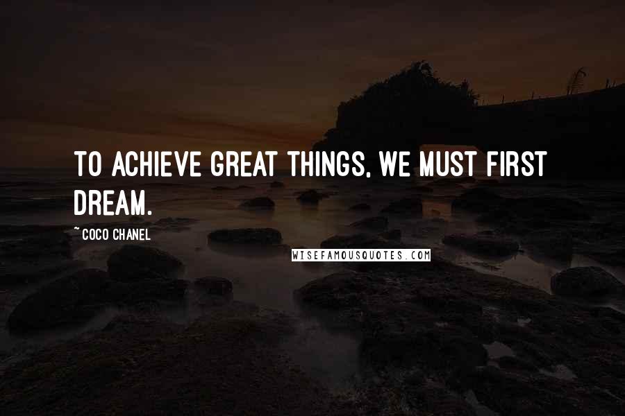 Coco Chanel Quotes: To achieve great things, we must first dream.