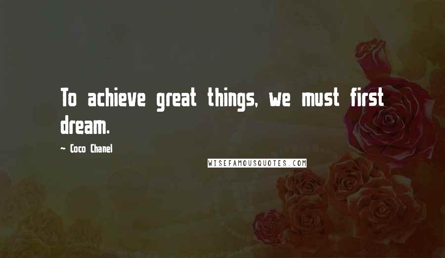 Coco Chanel Quotes: To achieve great things, we must first dream.