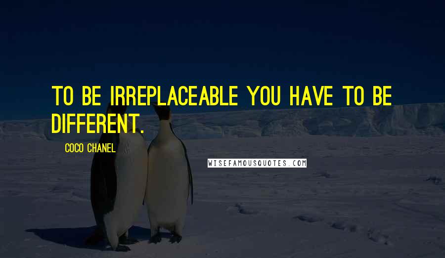 Coco Chanel Quotes: To be irreplaceable you have to be different.