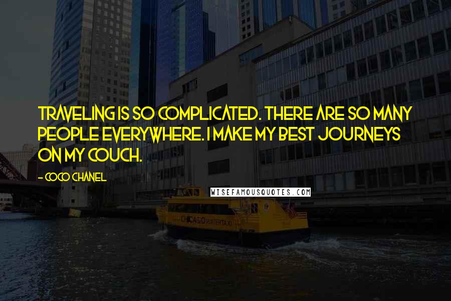 Coco Chanel Quotes: Traveling is so complicated. There are so many people everywhere. I make my best journeys on my couch.