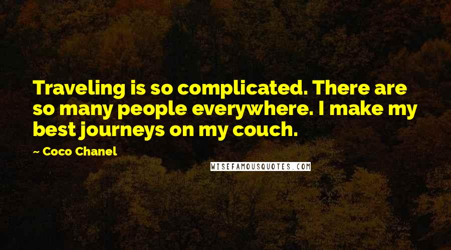 Coco Chanel Quotes: Traveling is so complicated. There are so many people everywhere. I make my best journeys on my couch.