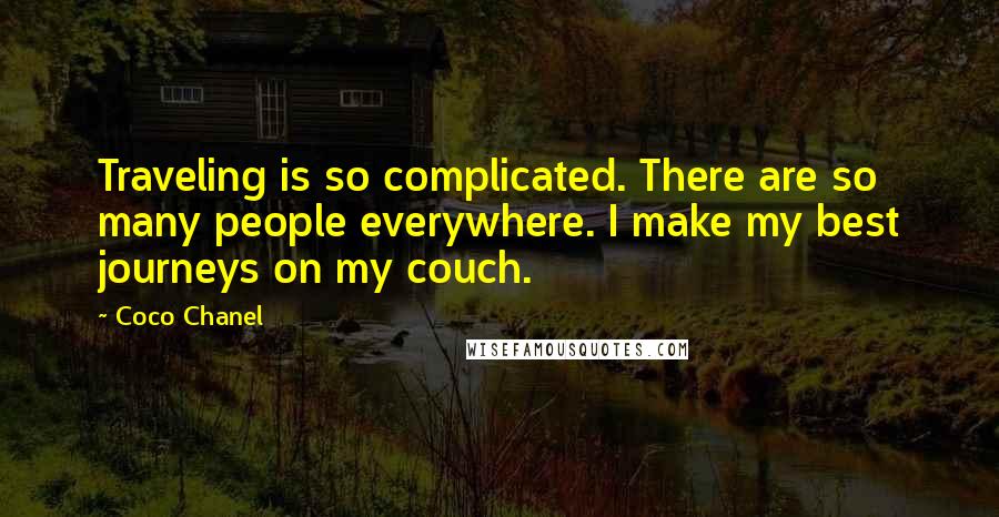 Coco Chanel Quotes: Traveling is so complicated. There are so many people everywhere. I make my best journeys on my couch.