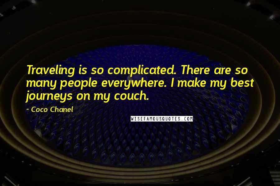 Coco Chanel Quotes: Traveling is so complicated. There are so many people everywhere. I make my best journeys on my couch.