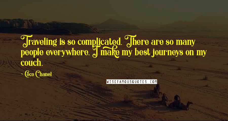 Coco Chanel Quotes: Traveling is so complicated. There are so many people everywhere. I make my best journeys on my couch.