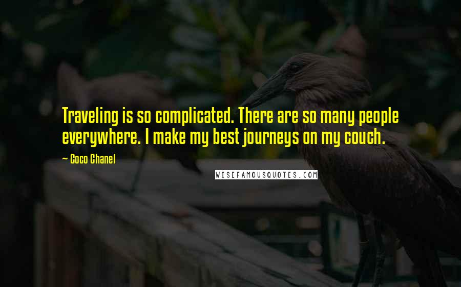 Coco Chanel Quotes: Traveling is so complicated. There are so many people everywhere. I make my best journeys on my couch.