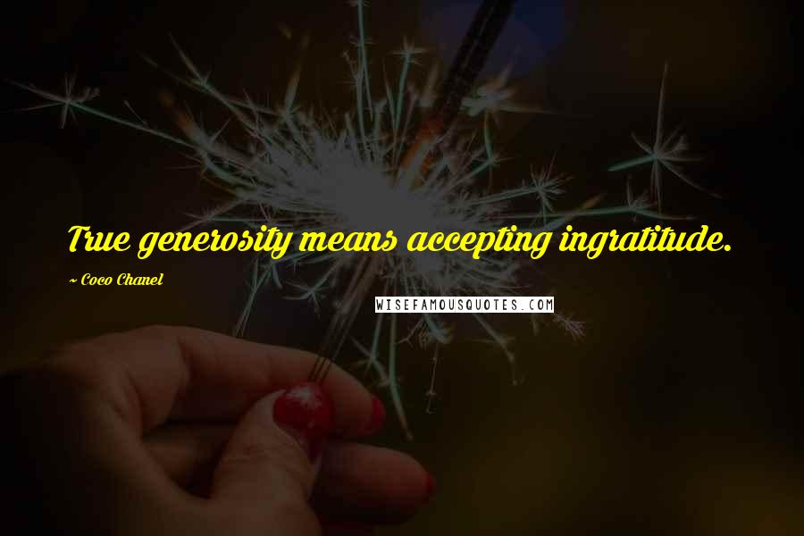 Coco Chanel Quotes: True generosity means accepting ingratitude.