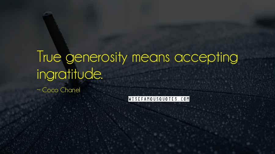 Coco Chanel Quotes: True generosity means accepting ingratitude.
