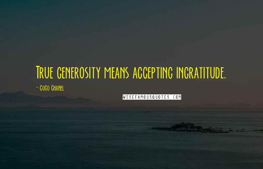 Coco Chanel Quotes: True generosity means accepting ingratitude.