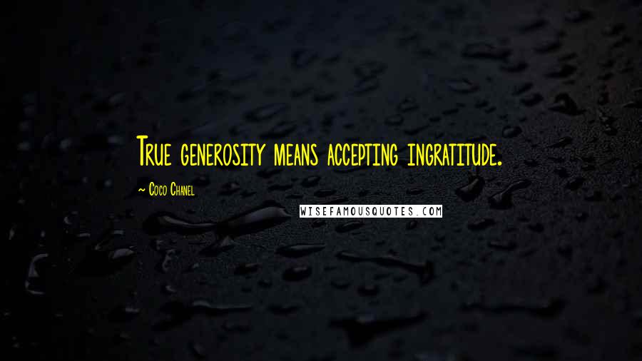 Coco Chanel Quotes: True generosity means accepting ingratitude.