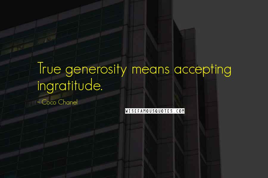 Coco Chanel Quotes: True generosity means accepting ingratitude.