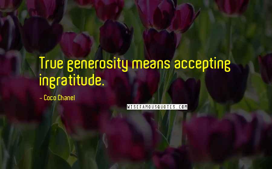 Coco Chanel Quotes: True generosity means accepting ingratitude.