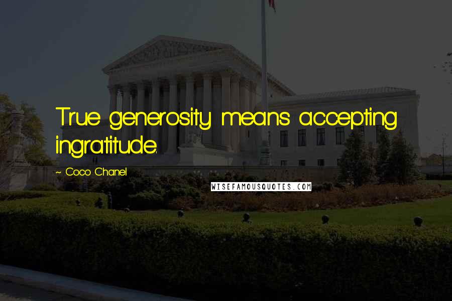 Coco Chanel Quotes: True generosity means accepting ingratitude.