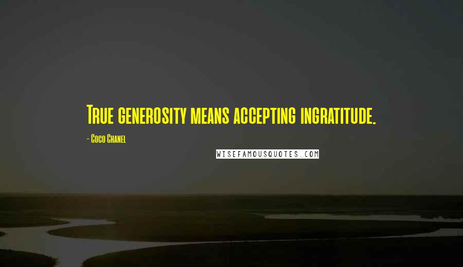 Coco Chanel Quotes: True generosity means accepting ingratitude.