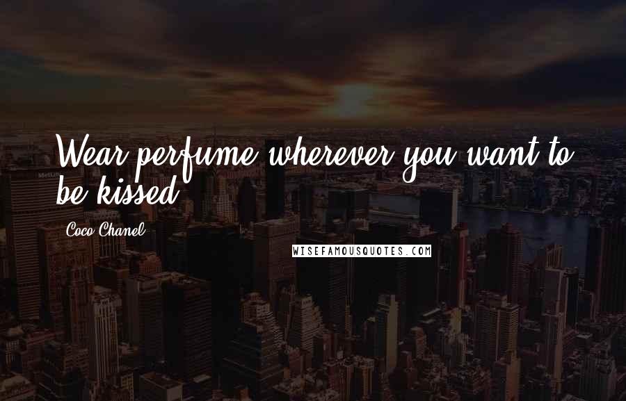 Coco Chanel Quotes: Wear perfume wherever you want to be kissed!