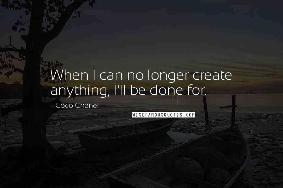 Coco Chanel Quotes: When I can no longer create anything, I'll be done for.