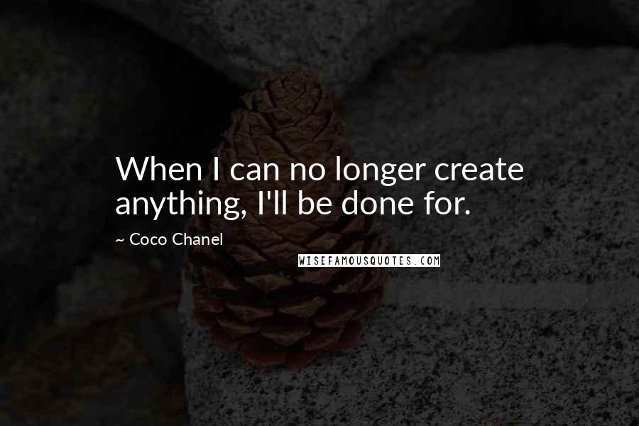 Coco Chanel Quotes: When I can no longer create anything, I'll be done for.