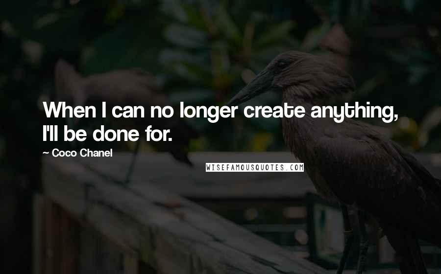 Coco Chanel Quotes: When I can no longer create anything, I'll be done for.