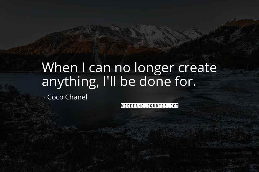 Coco Chanel Quotes: When I can no longer create anything, I'll be done for.