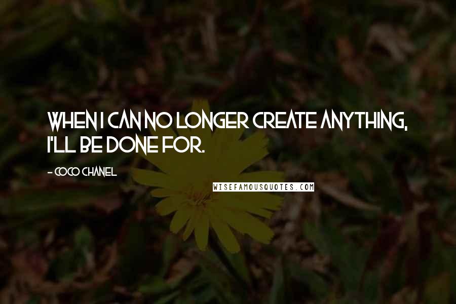 Coco Chanel Quotes: When I can no longer create anything, I'll be done for.