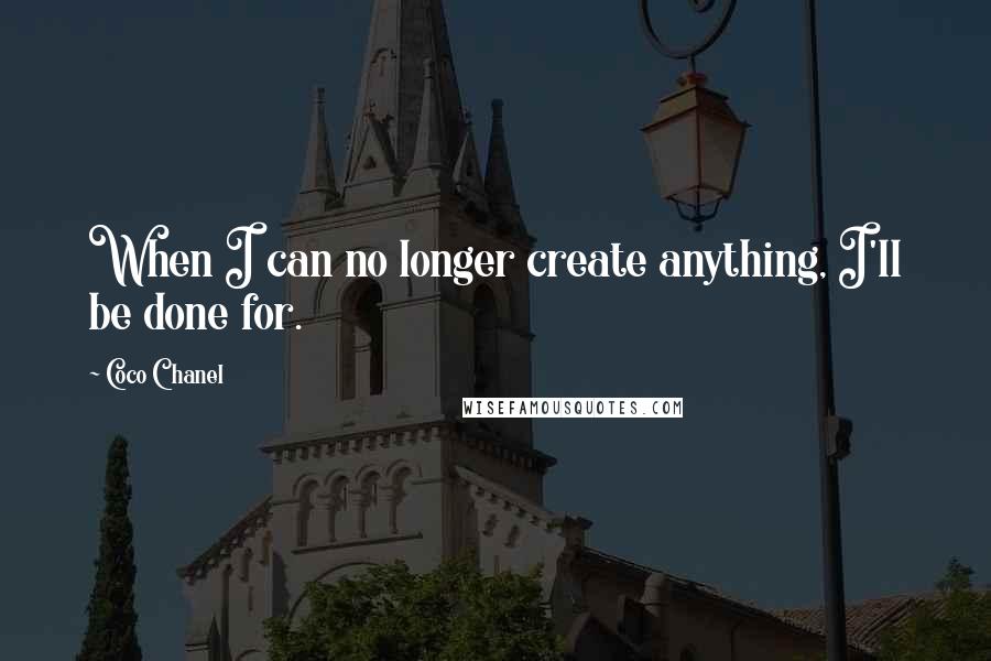 Coco Chanel Quotes: When I can no longer create anything, I'll be done for.