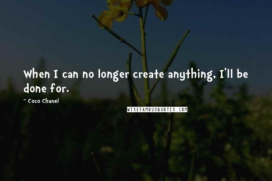 Coco Chanel Quotes: When I can no longer create anything, I'll be done for.