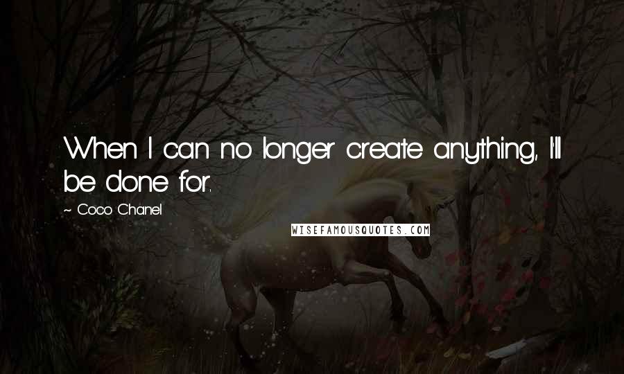 Coco Chanel Quotes: When I can no longer create anything, I'll be done for.