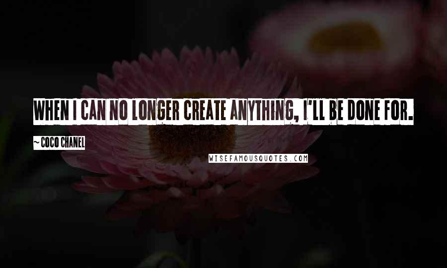 Coco Chanel Quotes: When I can no longer create anything, I'll be done for.