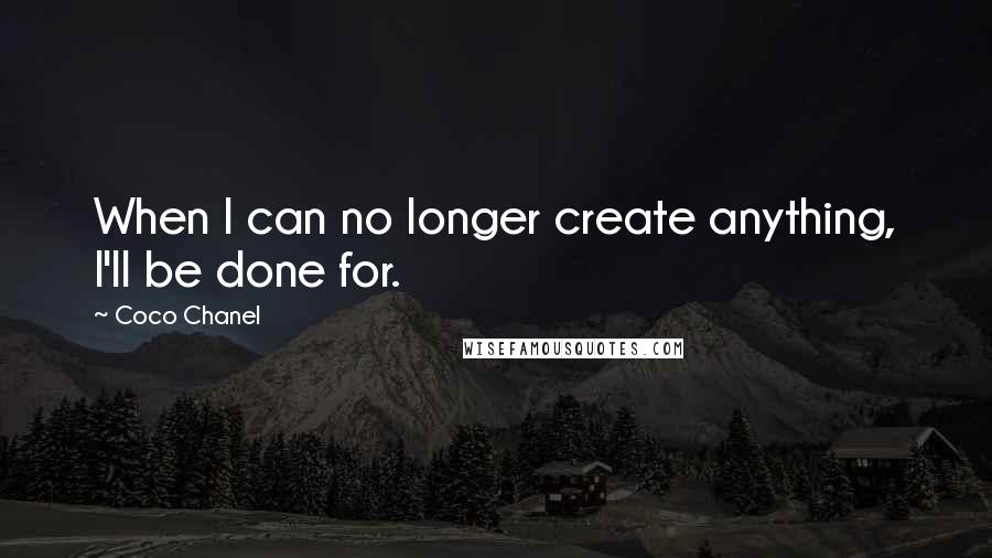 Coco Chanel Quotes: When I can no longer create anything, I'll be done for.