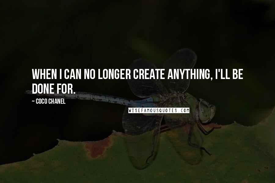 Coco Chanel Quotes: When I can no longer create anything, I'll be done for.